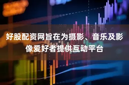 好股配资网旨在为摄影、音乐及影像爱好者提供互动平台