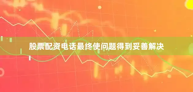 股票配资电话最终使问题得到妥善解决