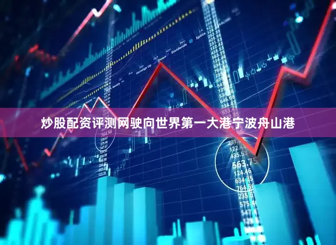 炒股配资评测网驶向世界第一大港宁波舟山港