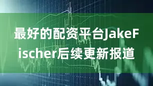 最好的配资平台　　JakeFischer后续更新报道