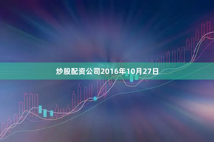 炒股配资公司2016年10月27日