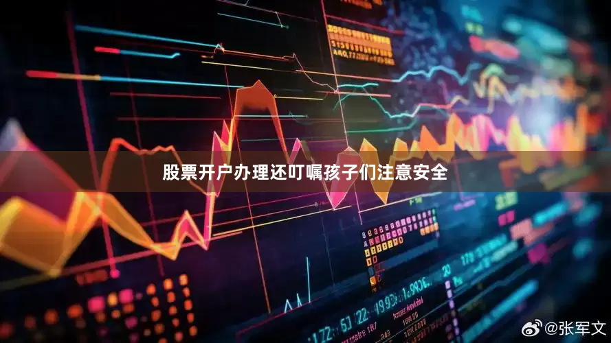 股票开户办理还叮嘱孩子们注意安全