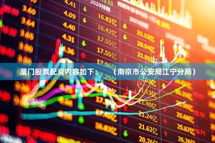 厦门股票配资内容如下：    （南京市公安局江宁分局）