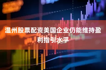 温州股票配资美国企业仍能维持盈利指引水平