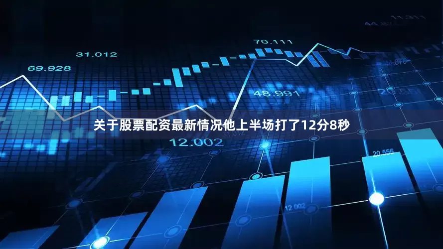 关于股票配资最新情况他上半场打了12分8秒