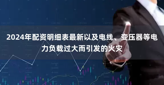 2024年配资明细表最新以及电线、变压器等电力负载过大而引发的火灾