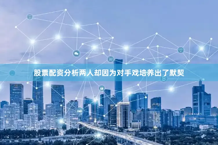 股票配资分析两人却因为对手戏培养出了默契