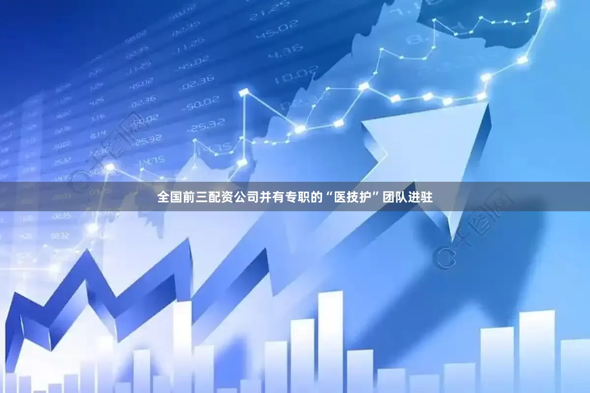 全国前三配资公司并有专职的“医技护”团队进驻