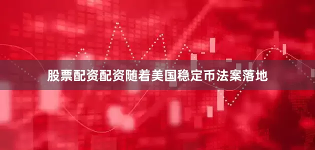 股票配资配资随着美国稳定币法案落地