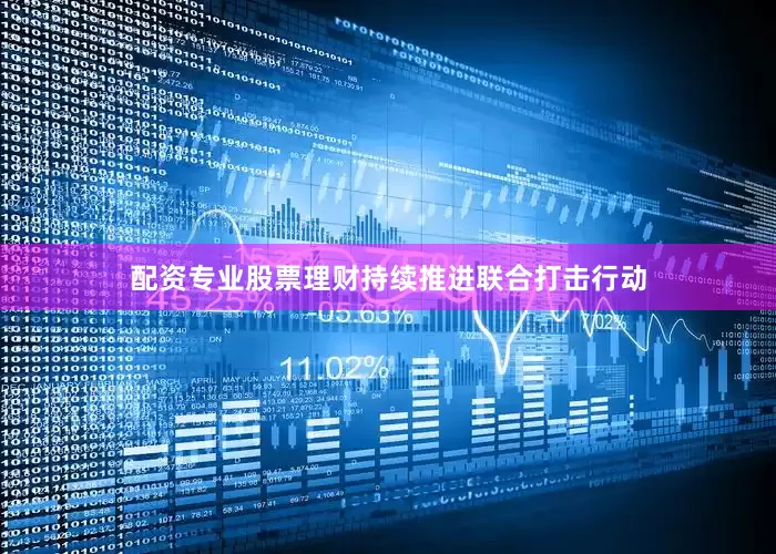 配资专业股票理财持续推进联合打击行动