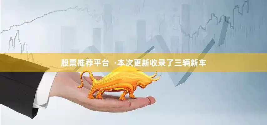 股票推荐平台  ·本次更新收录了三辆新车