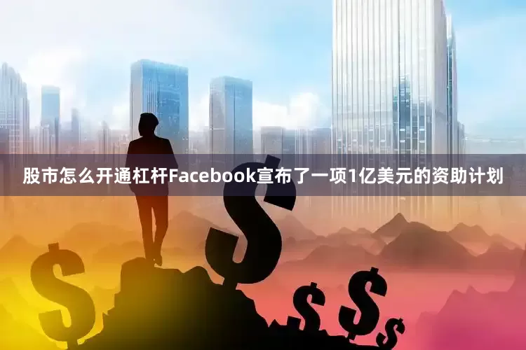 股市怎么开通杠杆Facebook宣布了一项1亿美元的资助计划