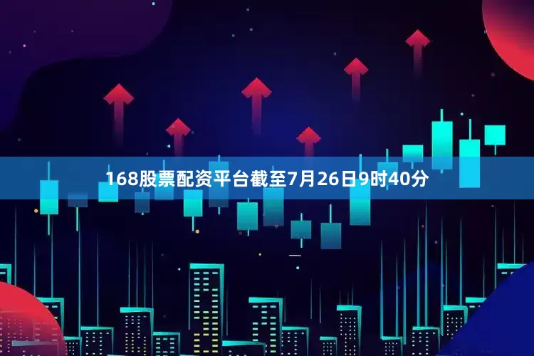 168股票配资平台截至7月26日9时40分