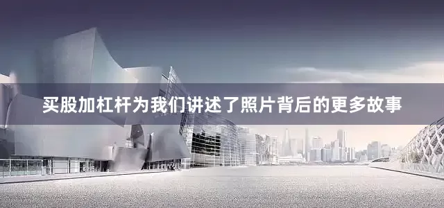 买股加杠杆为我们讲述了照片背后的更多故事