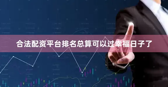 合法配资平台排名总算可以过幸福日子了