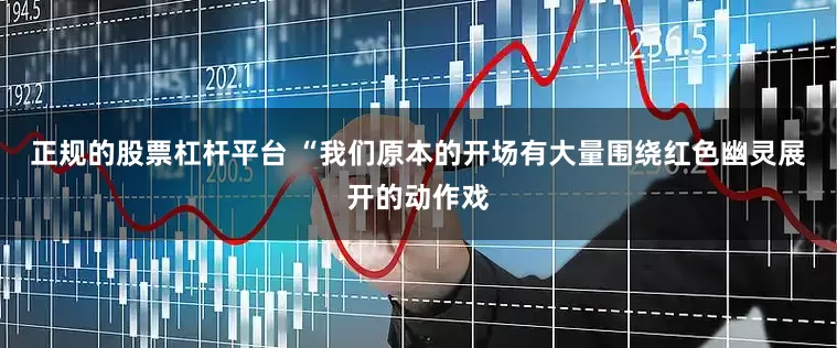 正规的股票杠杆平台 “我们原本的开场有大量围绕红色幽灵展开的动作戏