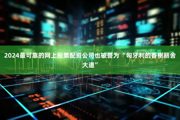 2024最可靠的网上股票配资公司也被誉为 “匈牙利的香榭丽舍大道”