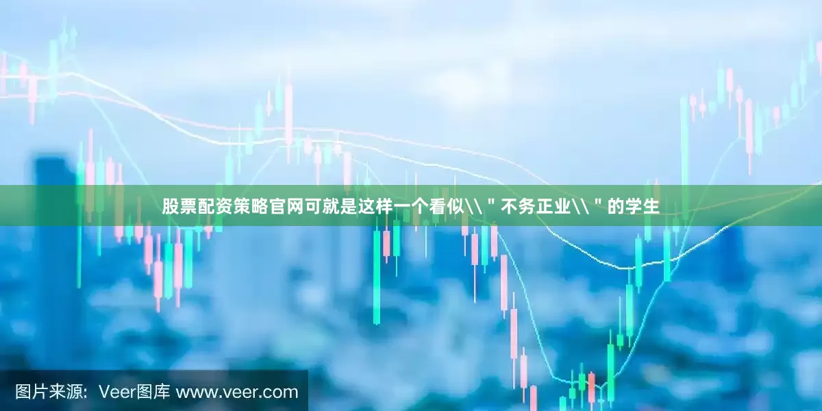 股票配资策略官网可就是这样一个看似\＂不务正业\＂的学生