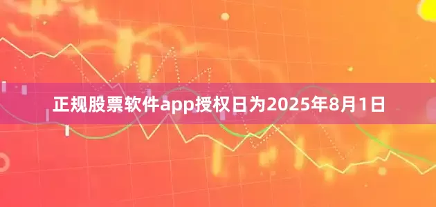 正规股票软件app授权日为2025年8月1日