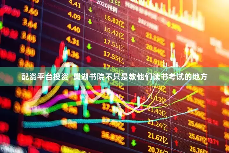 配资平台投资  巢湖书院不只是教他们读书考试的地方
