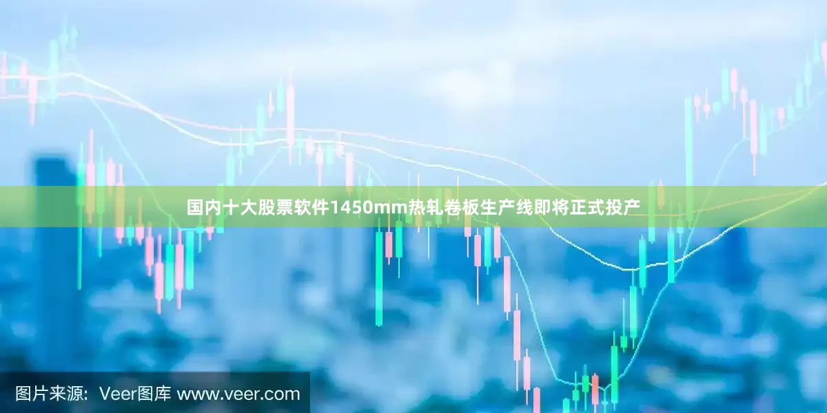 国内十大股票软件1450mm热轧卷板生产线即将正式投产
