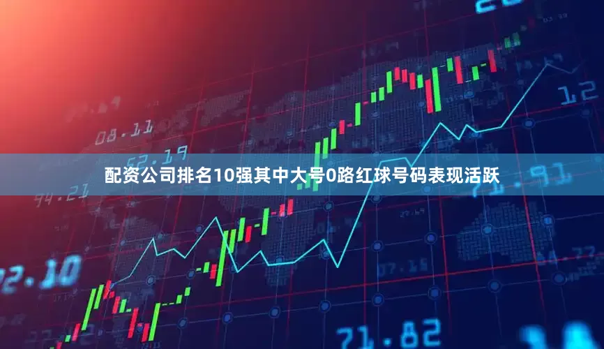 配资公司排名10强其中大号0路红球号码表现活跃