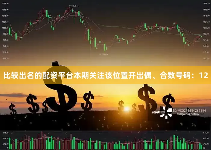 比较出名的配资平台本期关注该位置开出偶、合数号码：12