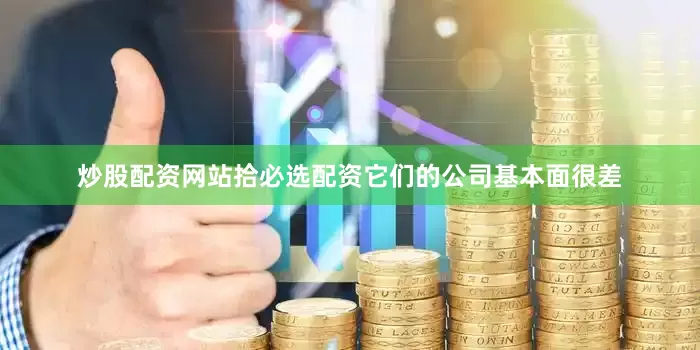 炒股配资网站拾必选配资它们的公司基本面很差