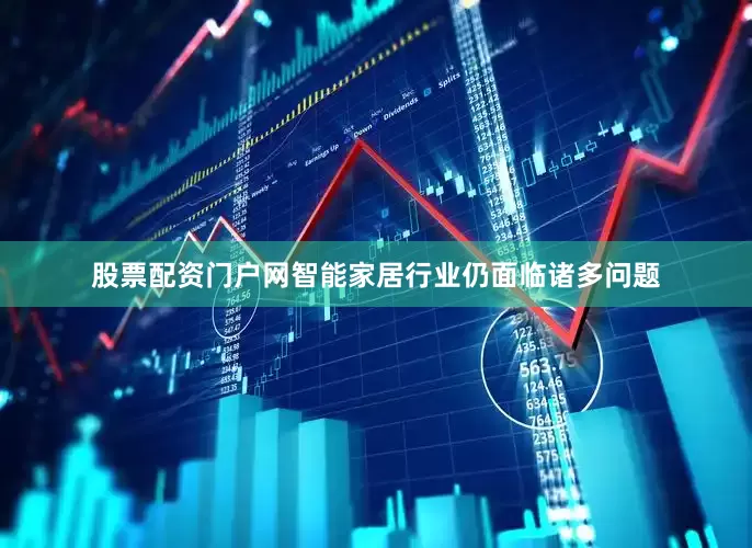 股票配资门户网智能家居行业仍面临诸多问题