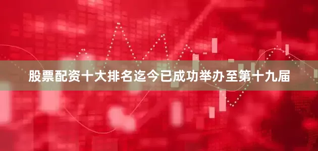 股票配资十大排名迄今已成功举办至第十九届