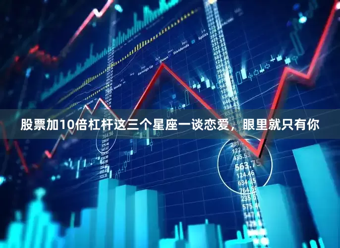 股票加10倍杠杆这三个星座一谈恋爱，眼里就只有你