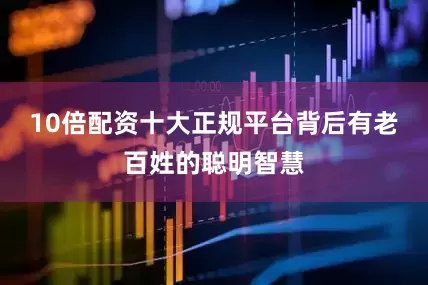 10倍配资十大正规平台背后有老百姓的聪明智慧