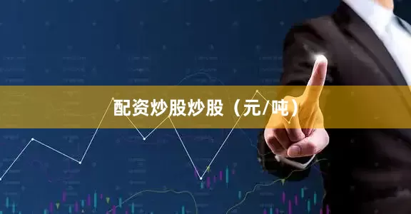 配资炒股炒股（元/吨）