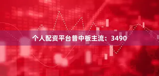 个人配资平台普中板主流：3490