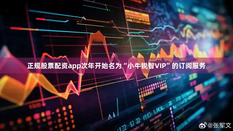 正规股票配资app次年开始名为“小牛锐智VIP”的订阅服务