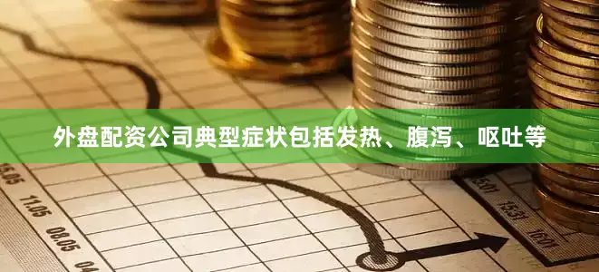 外盘配资公司典型症状包括发热、腹泻、呕吐等