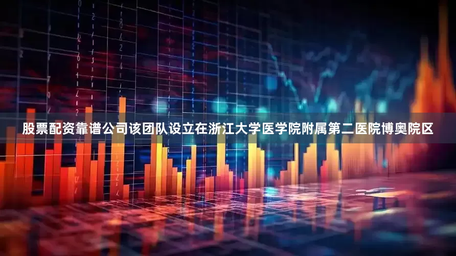 股票配资靠谱公司该团队设立在浙江大学医学院附属第二医院博奥院区