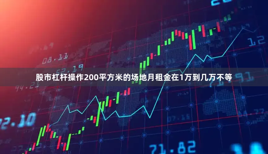 股市杠杆操作200平方米的场地月租金在1万到几万不等