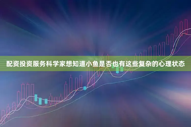 配资投资服务科学家想知道小鱼是否也有这些复杂的心理状态