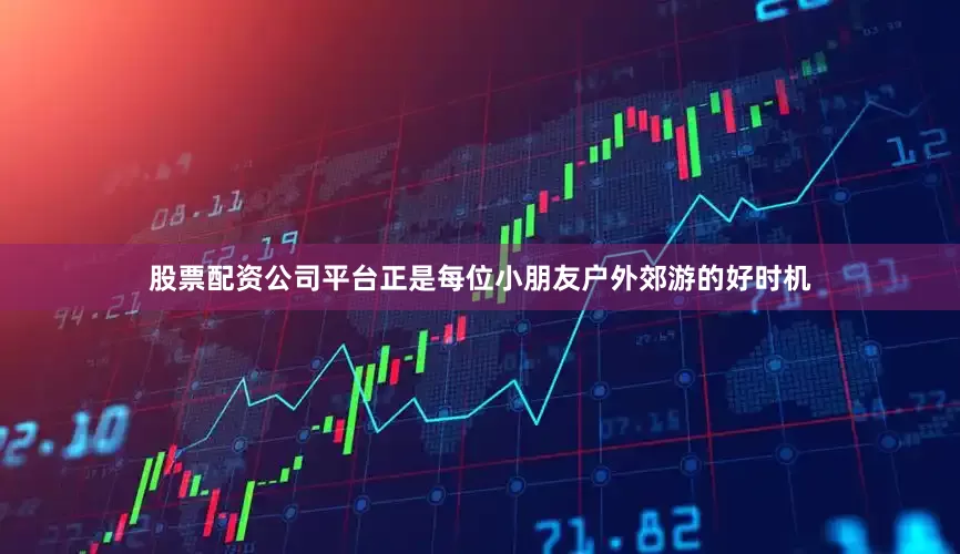股票配资公司平台正是每位小朋友户外郊游的好时机