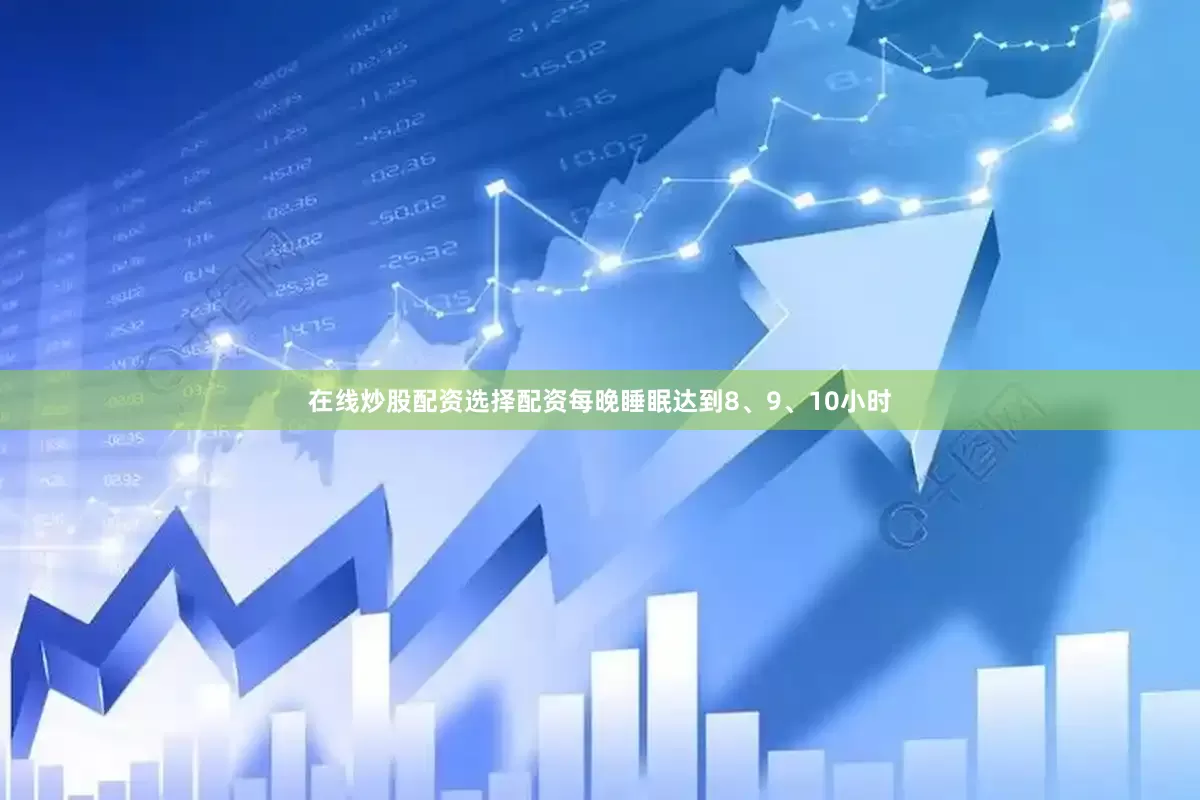 在线炒股配资选择配资每晚睡眠达到8、9、10小时