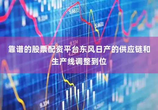 靠谱的股票配资平台东风日产的供应链和生产线调整到位