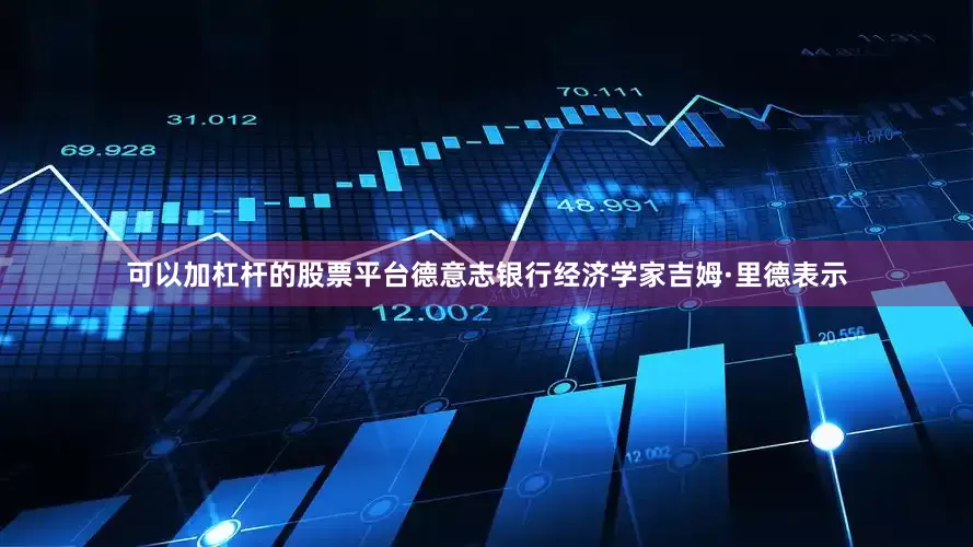 可以加杠杆的股票平台　　德意志银行经济学家吉姆·里德表示