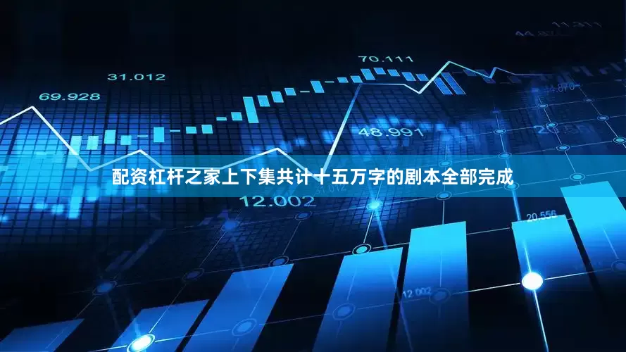 配资杠杆之家上下集共计十五万字的剧本全部完成