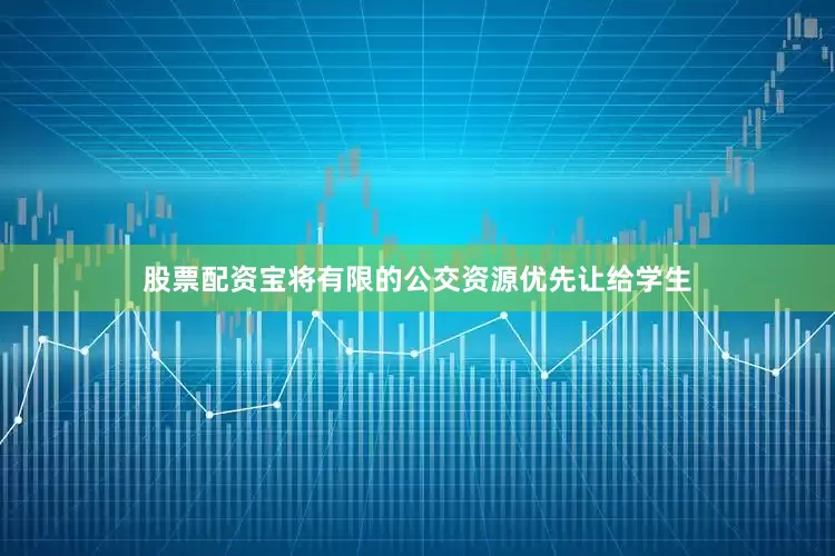 股票配资宝将有限的公交资源优先让给学生