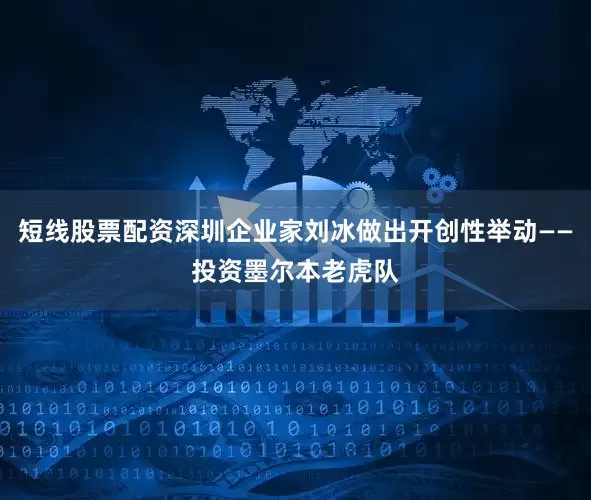 短线股票配资深圳企业家刘冰做出开创性举动——投资墨尔本老虎队